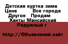 Детская куртка зима › Цена ­ 500 - Все города Другое » Продам   . Ханты-Мансийский,Радужный г.